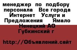 менеджер  по  подбору  персонала - Все города Интернет » Услуги и Предложения   . Ямало-Ненецкий АО,Губкинский г.